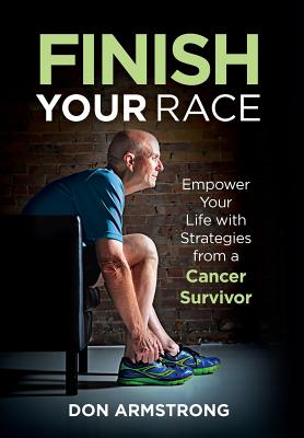 Finish YOUR Race: Empower Your Life with Strategies from a Cancer Survivor - Armstrong, Don