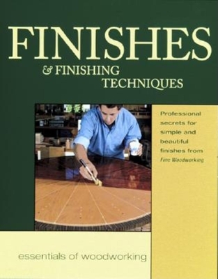 Finishes & Finishing Techniques: Professional Secrets for Simple & Beautiful Finish - Editors of Fine Woodworking