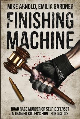 Finishing Machine: Was It Road Rage Murder or Self-Defense? a Trained Killer's Fight for Justice - Arnold, Mike, and Gardner, Emilia