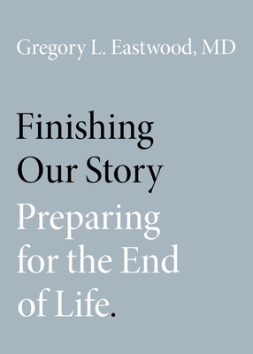 Finishing Our Story: Preparing for the End of Life - Eastwood MD, Gregory L