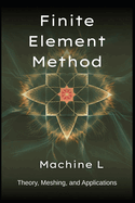 Finite Element Method: Theory (Weak Forms/Galerkin), Meshing (Triangulation/Adaptive Refinement), and Applications (Elasticity/Fluid Dynamics/Electromagnetics)
