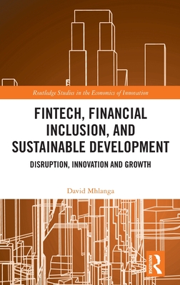 FinTech, Financial Inclusion, and Sustainable Development: Disruption, Innovation, and Growth - Mhlanga, David