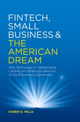 Fintech, Small Business & the American Dream: How Technology Is Transforming Lending and Shaping a New Era of Small Business Opportunity - Mills, Karen G