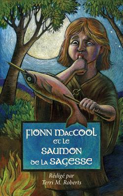 Fionn MacCool et le saumon de la sagesse: Un conte traditionnel au sujet d'un h?ros ga?lique pr?sent? sous forme de conte participatif - Roberts, Terri M, and Close, Melany (Translated by), and Williams, Kyla (Illustrator)