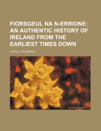 Fiorsgeul Na N-Errione: An Authentic History of Ireland from the Earliest Times Down