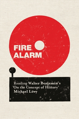 Fire Alarm: Reading Walter Benjamin's "On the Concept of History" - Lwy, Michael, and Turner, Chris (Translated by)