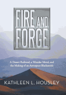 Fire and Forge: A Desert Railroad, a Wonder Metal, and the Making of an Aerospace Blacksmith
