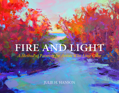 Fire and Light: A Method of Painting for Artists Who Love Color - Hanson, Julie