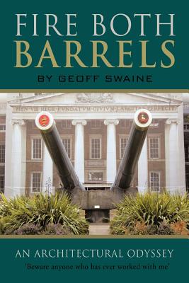 Fire Both Barrels: An Architectural Odyssey - Swaine, Geoff