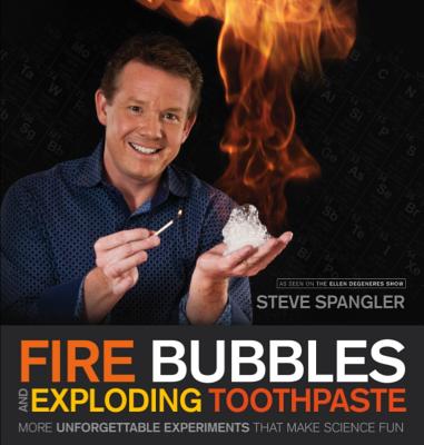 Fire Bubbles and Exploding Toothpaste: More Unforgettable Experiments That Make Science Fun - Spangler, Steve