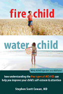 Fire Child, Water Child: How Understanding the Five Types of ADHD Can Help You Improve Your Child's Self-Esteem and Attention - Cowan, Stephen Scott