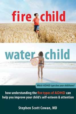 Fire Child, Water Child: How Understanding the Five Types of ADHD Can Help You Improve Your Child's Self-Esteem & Attention - Cowan, Stephen, MD, Faap