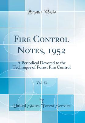 Fire Control Notes, 1952, Vol. 13: A Periodical Devoted to the Technique of Forest Fire Control (Classic Reprint) - Service, United States Forest