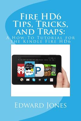 Fire HD6 Tips, Tricks, and Traps: : A How-To Tutorial for the Kindle Fire HD6 - Jones, Edward C