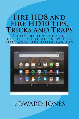 Fire HD8 and Fire HD10 Tips, Tricks and Traps: A comprehensive user guide to the all-new Fire HD8 and Fire HD10 tablets - Jones, Edward C