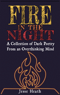 Fire In The Night: A Collection Of Dark Poetry From An Overthinking Mind