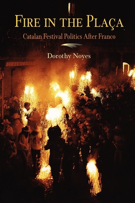 Fire in the Placa: Catalan Festival Politics After Franco - Noyes, Dorothy