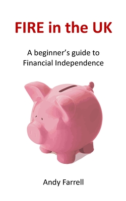 FIRE in the UK: A beginner's guide to Financial Independence - Farrell, Andy