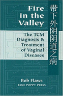 Fire in the Valley: The Traditional Chinese Medical Diagnosis & Treatment of Vaginal Diseases