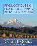Fire Lookouts & Mountain Climbing in Oregon 1920-1948: A Collection of Stories and Pictures