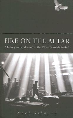 Fire on the Altar: A History and Evaluation of the 1904-05 Welsh Revival - Gibbard, Noel