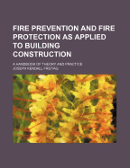 Fire Prevention and Fire Protection as Applied to Building Construction; A Handbook of Theory and Practice - Freitag, Joseph Kendall