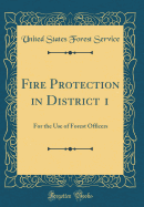 Fire Protection in District 1: For the Use of Forest Officers (Classic Reprint)