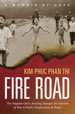 Fire Road: The Napalm Girl's Journey Through the Horrors of War to Faith, Forgiveness, and Peace - Thi, Kim Phuc Phan, and Wiersma, Ashley