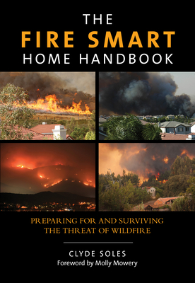 Fire Smart Home Handbook: Preparing for and Surviving the Threat of Wildfire - Soles, Clyde, and Mowery, Molly (Foreword by)