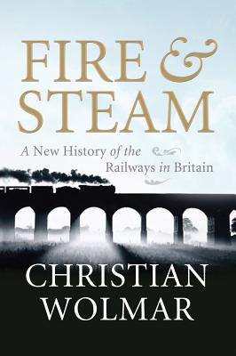 Fire & Steam: A New History of the Railways in Britain - Wolmar, Christian