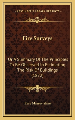 Fire Surveys: Or a Summary of the Principles to Be Observed in Estimating the Risk of Buildings (1872) - Shaw, Eyre Massey, Sir