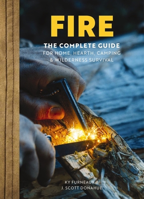 Fire: The Complete Guide for Home, Hearth, Camping and Wilderness Survival - Furneaux, Ky, and Donahue, J Scott