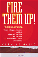Fire Them Up!: 7 Simple Secrets To: Inspire Colleagues, Customers, and Clients; Sell Yourself, Your Vision, and Your Values; Communicate with Charisma and Confidence