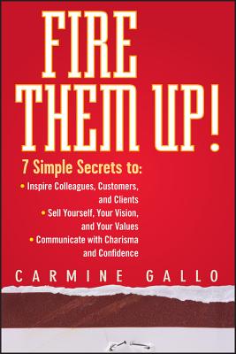 Fire Them Up!: 7 Simple Secrets To: Inspire Colleagues, Customers, and Clients; Sell Yourself, Your Vision, and Your Values; Communicate with Charisma and Confidence - Gallo, Carmine