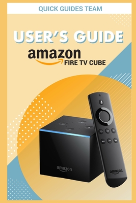 Fire TV Cube User's Guide: The Ultimate Manual To Set Up, Manage Your TV Cube - Guides Team, Quick