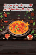 Fire up the Flavor: 97 NYT Grilling Recipes