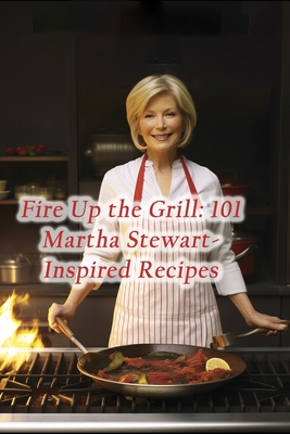 Fire Up the Grill: 101 Martha Stewart-Inspired Recipes - House Furu, Gourmet Grill