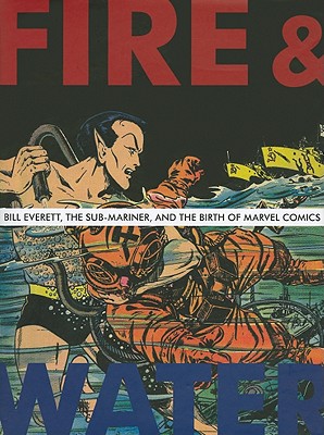 Fire & Water: Bill Everett, the Sub-Mariner and the Birth of Marvel Comics - Bell, Blake