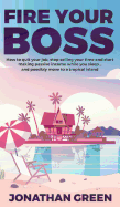 Fire Your Boss: How to Quit Your Job, Stop Selling Your Time and Start Making Passive Income While You Sleep...and Possibly Move to a Tropical Island