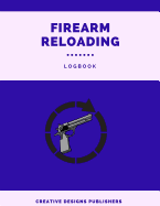 Firearm Reloading Logbook: Firearm, Reloaders Log, Firearm Log, Bullet Inventory, Gun