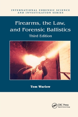 Firearms, the Law, and Forensic Ballistics - Warlow, Tom