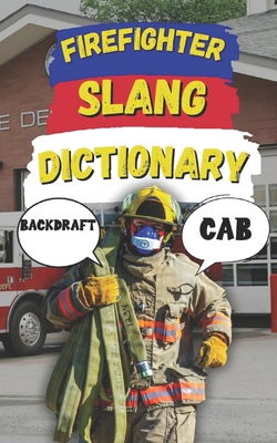 Firefighter Slang Dictionary: Understanding the Heat, Humor, and Lingo of Firefighters - Fun, Slang