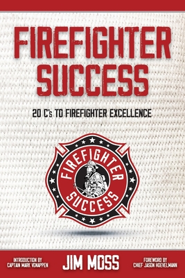 Firefighter Success: 20 C's to Firefighter Excellence - Hoevelmann, Jason (Foreword by), and Vonappen, Mark (Introduction by), and Kerrigan, Dan (Editor)