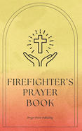 Firefighter's Prayer Book: Whispers of The Brave: Prayers for Firefighters - Short, Powerful Prayers to Gift Encouragement, Strength, and Gratitude in the Noble Calling of Firefighting