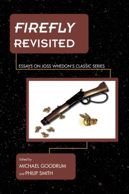 Firefly Revisited: Essays on Joss Whedon's Classic Series - Goodrum, Michael (Editor), and Smith, Philip (Editor)