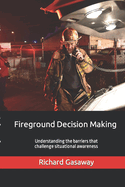 Fireground Decision Making: Understanding the barriers that challenge situational awareness