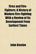Fires and Fire-Fighters; A History of Modern Fire-Fighting with a Review of Its Development from Earliest Times