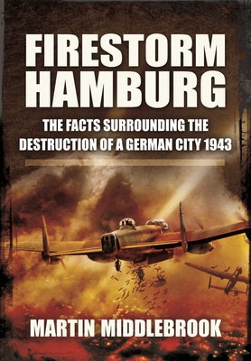 Firestorm Hamburg: The Facts Surrounding The Destruction of a German City 1943 - Middlebrook, Martin