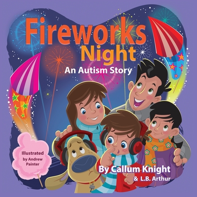 Fireworks Night: An Autism Story: An Autism Story: An Autism Story - Knight, Callum, and Arthur, L B, and Painter, Andrew (Illustrator)