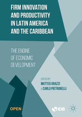 Firm Innovation and Productivity in Latin America and the Caribbean: The Engine of Economic Development - Inter-American Development Bank (Editor), and Grazzi, Matteo (Editor), and Pietrobelli, Carlo (Editor)